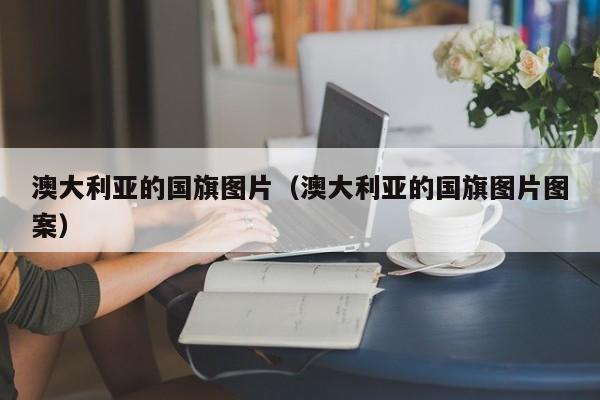 澳大利亚的国旗图片（澳大利亚的国旗图片图案）