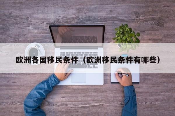 欧洲各国移民条件（欧洲移民条件有哪些）