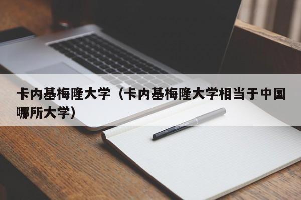 卡内基梅隆大学（卡内基梅隆大学相当于中国哪所大学）