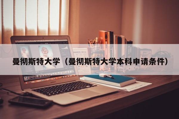 曼彻斯特大学（曼彻斯特大学本科申请条件）