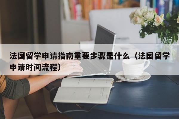 法国留学申请指南重要步骤是什么（法国留学申请时间流程）