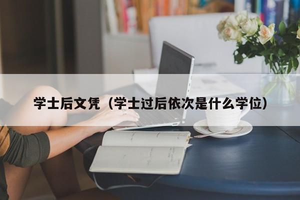 学士后文凭（学士过后依次是什么学位）