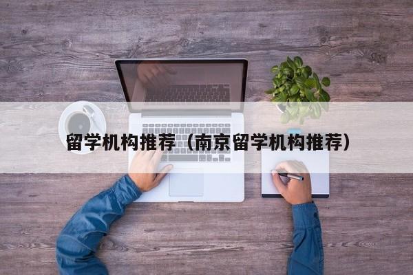 留学机构推荐（南京留学机构推荐）