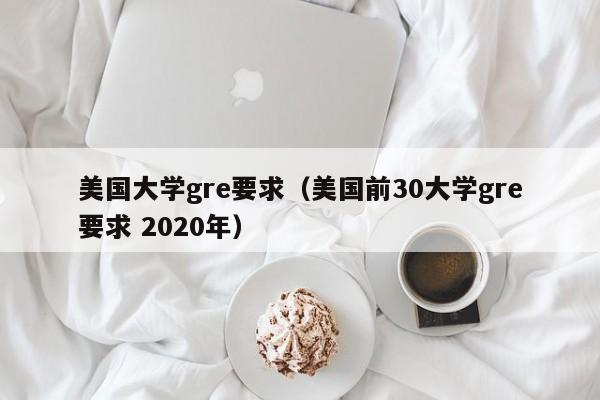 美国大学gre要求（美国前30大学gre要求 2020年）