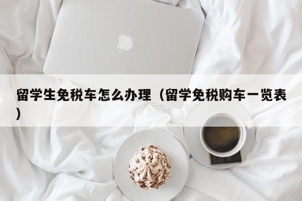 留学生免税车怎么办理（留学免税购车一览表）