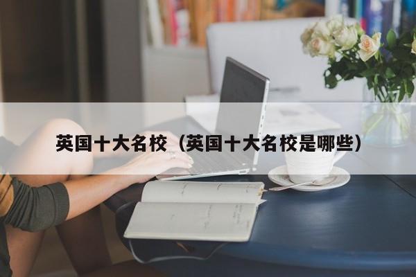 英国十大名校（英国十大名校是哪些）