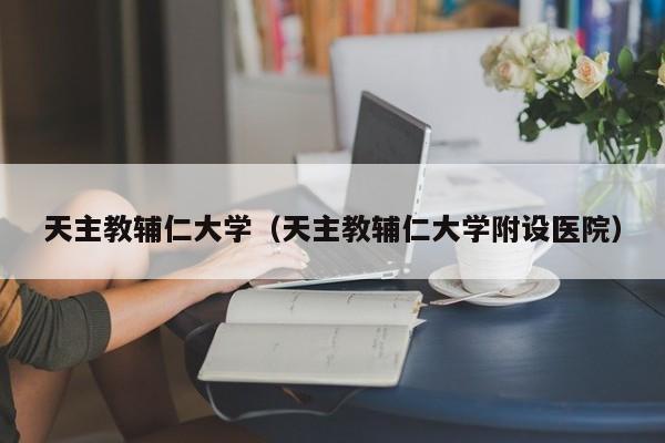 天主教辅仁大学（天主教辅仁大学附设医院）