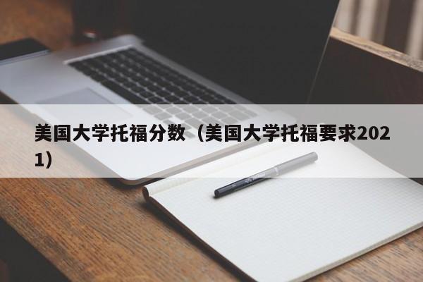 美国大学托福分数（美国大学托福要求2021）
