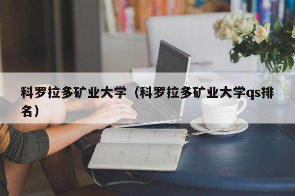 科罗拉多矿业大学（科罗拉多矿业大学qs排名）