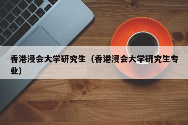 香港浸会大学研究生（香港浸会大学研究生专业）