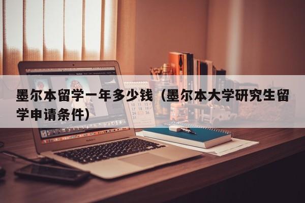 墨尔本留学一年多少钱（墨尔本大学研究生留学申请条件）