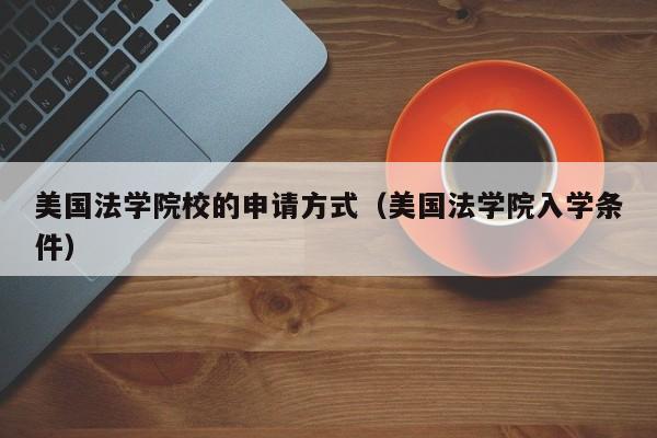 美国法学院校的申请方式（美国法学院入学条件）