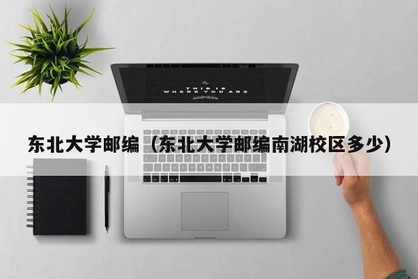 东北大学邮编（东北大学邮编南湖校区多少）