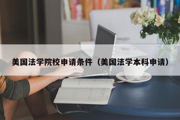 美国法学院校申请条件（美国法学本科申请）