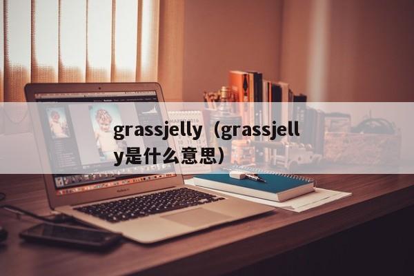 grassjelly（grassjelly是什么意思）
