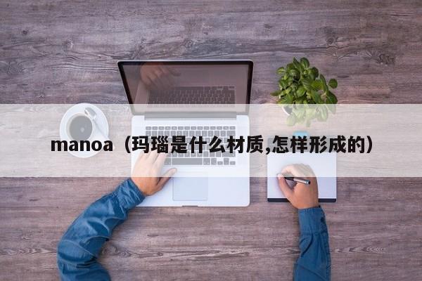 manoa（玛瑙是什么材质,怎样形成的）