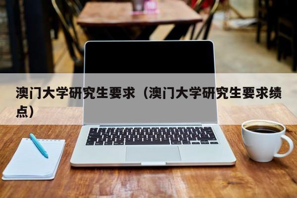 澳门大学研究生要求（澳门大学研究生要求绩点）