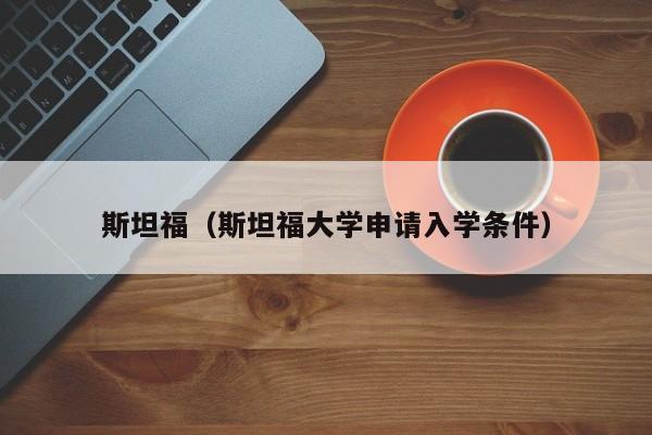 斯坦福（斯坦福大学申请入学条件）