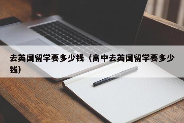 去英国留学要多少钱（高中去英国留学要多少钱）