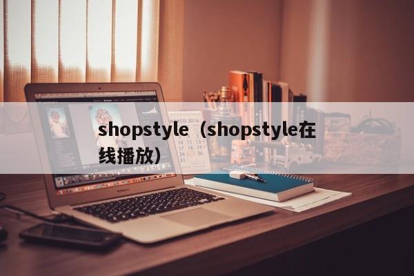 shopstyle（shopstyle在线播放）