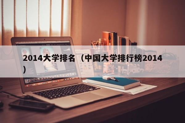 2014大学排名（中国大学排行榜2014）