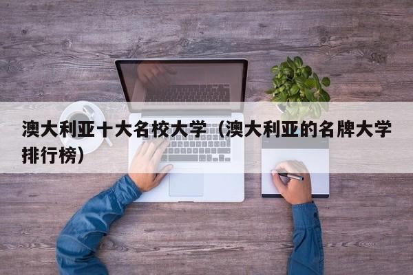 澳大利亚十大名校大学（澳大利亚的名牌大学排行榜）