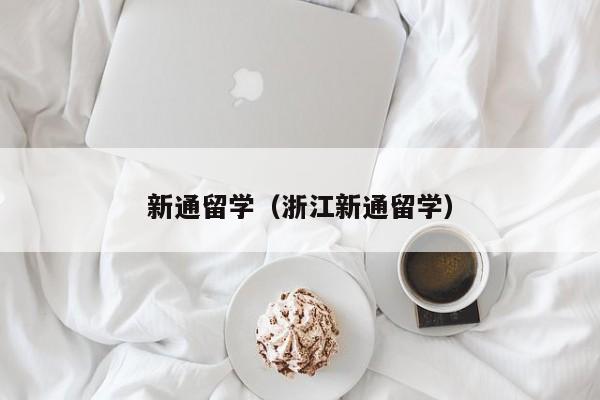 新通留学（浙江新通留学）