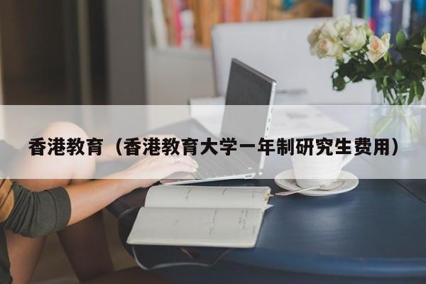 香港教育（香港教育大学一年制研究生费用）