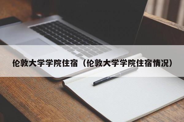 伦敦大学学院住宿（伦敦大学学院住宿情况）