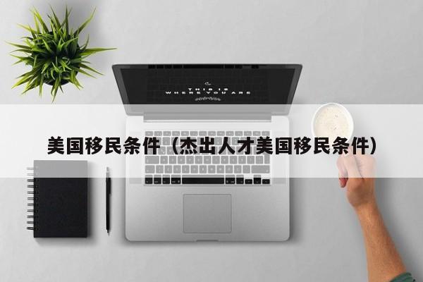 美国移民条件（杰出人才美国移民条件）