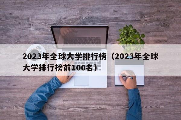 2023年全球大学排行榜（2023年全球大学排行榜前100名）