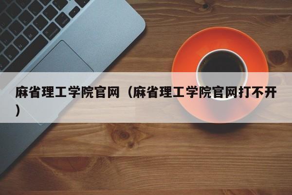 麻省理工学院官网（麻省理工学院官网打不开）