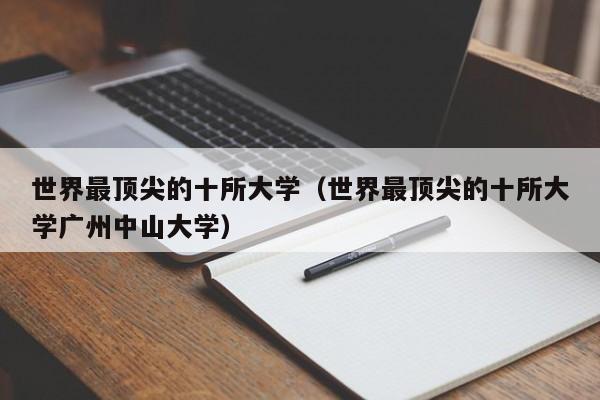 世界最顶尖的十所大学（世界最顶尖的十所大学广州中山大学）