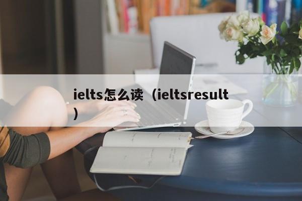 ielts怎么读（ieltsresult）