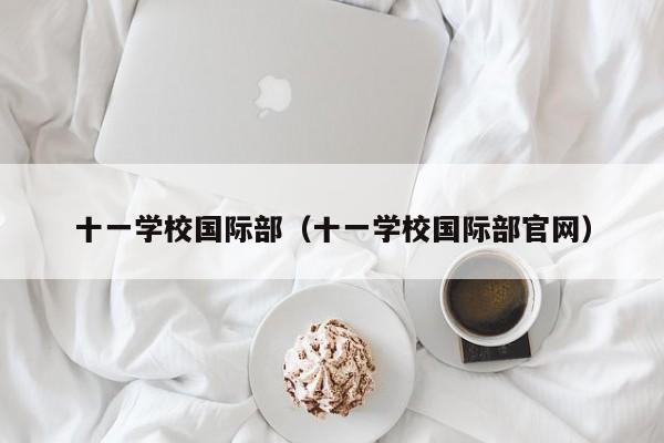 十一学校国际部（十一学校国际部官网）