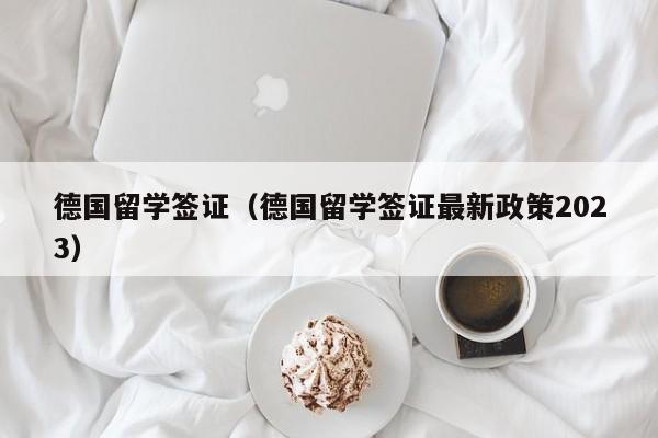 德国留学签证（德国留学签证最新政策2023）