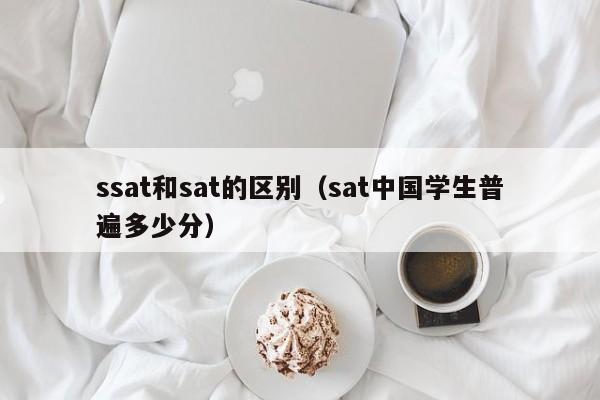 ssat和sat的区别（sat中国学生普遍多少分）