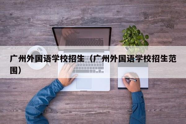 广州外国语学校招生（广州外国语学校招生范围）