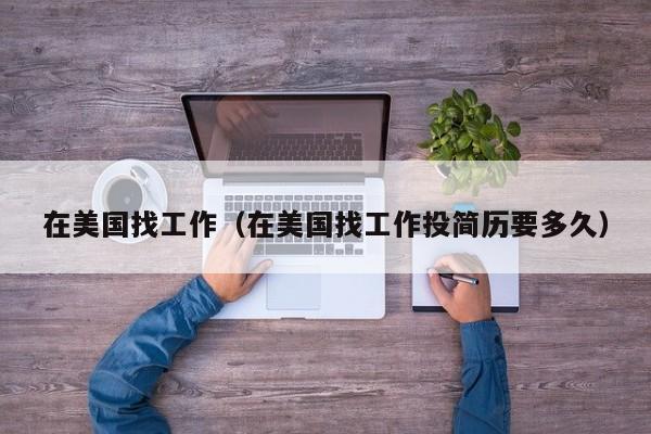 在美国找工作（在美国找工作投简历要多久）