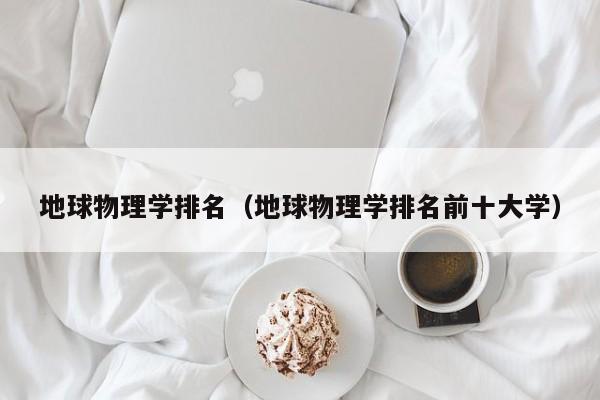 地球物理学排名（地球物理学排名前十大学）