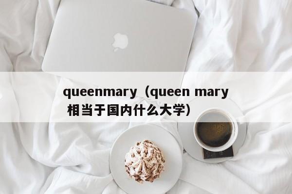 queenmary（queen mary 相当于国内什么大学）