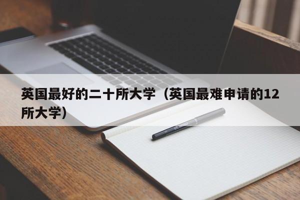 英国最好的二十所大学（英国最难申请的12所大学）