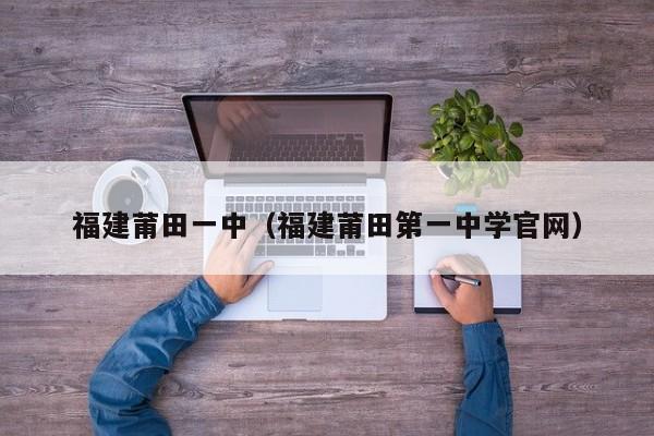 福建莆田一中（福建莆田第一中学官网）