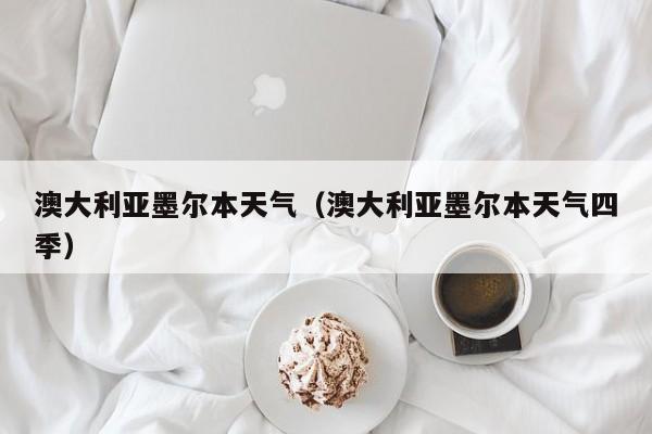 澳大利亚墨尔本天气（澳大利亚墨尔本天气四季）