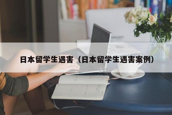 日本留学生遇害（日本留学生遇害案例）