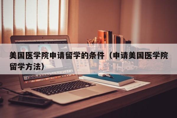 美国医学院申请留学的条件（申请美国医学院留学方法）