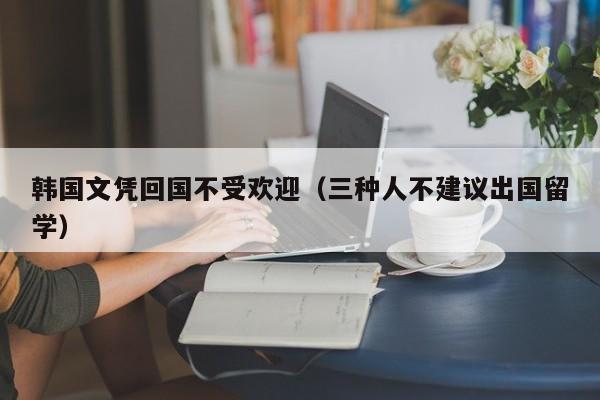 韩国文凭回国不受欢迎（三种人不建议出国留学）