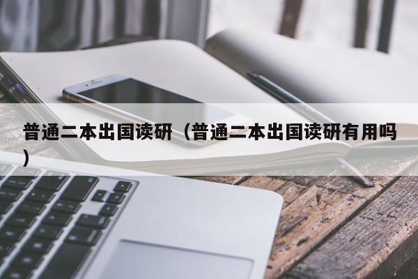 普通二本出国读研（普通二本出国读研有用吗）