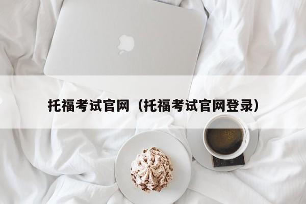 托福考试官网（托福考试官网登录）