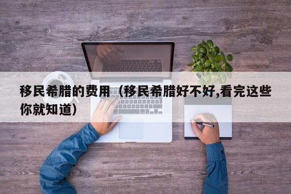 移民希腊的费用（移民希腊好不好,看完这些你就知道）